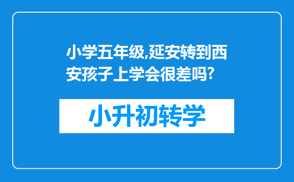 小学五年级,延安转到西安孩子上学会很差吗?