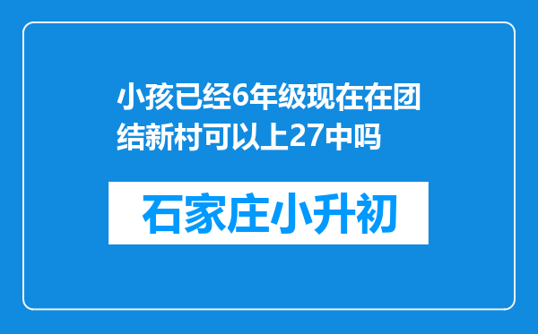 小孩已经6年级现在在团结新村可以上27中吗