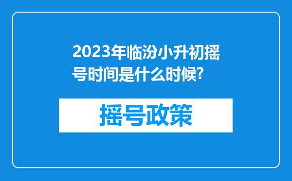 2023年临汾小升初摇号时间是什么时候?