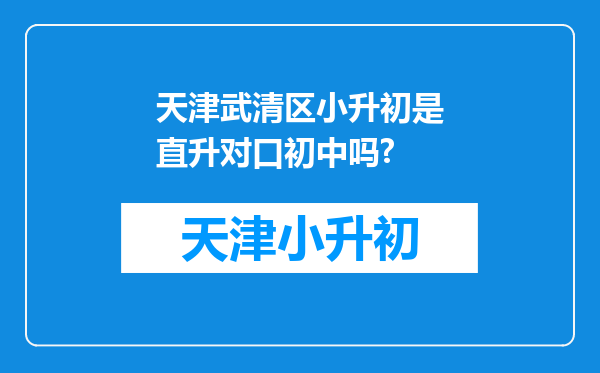 天津武清区小升初是直升对口初中吗?