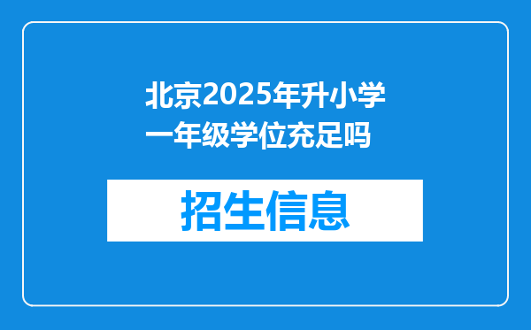 北京2025年升小学一年级学位充足吗