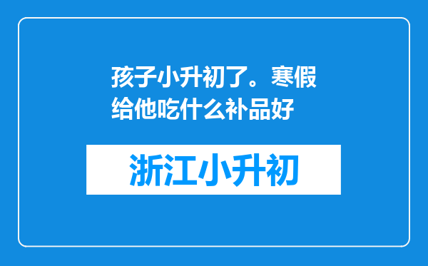 孩子小升初了。寒假给他吃什么补品好