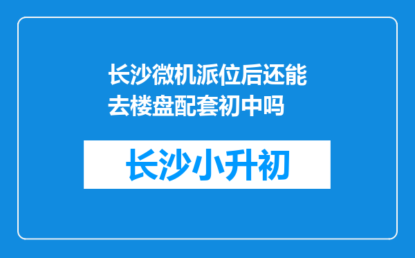 长沙微机派位后还能去楼盘配套初中吗