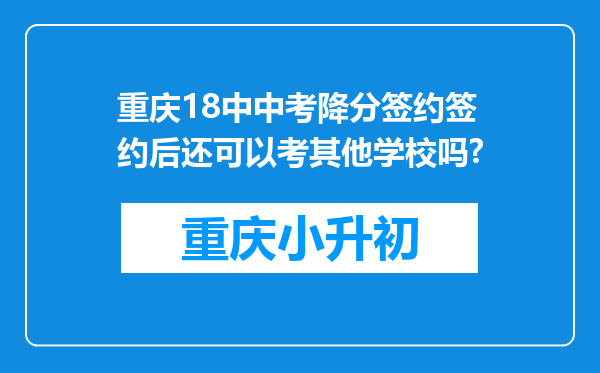 重庆18中中考降分签约签约后还可以考其他学校吗?