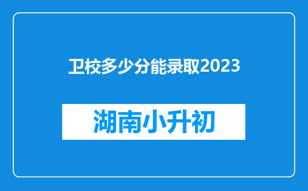 卫校多少分能录取2023