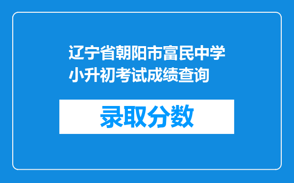 辽宁省朝阳市富民中学小升初考试成绩查询