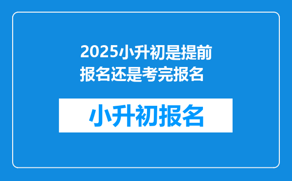 2025小升初是提前报名还是考完报名