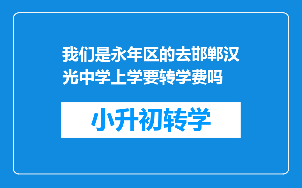 我们是永年区的去邯郸汉光中学上学要转学费吗