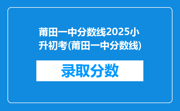 莆田一中分数线2025小升初考(莆田一中分数线)