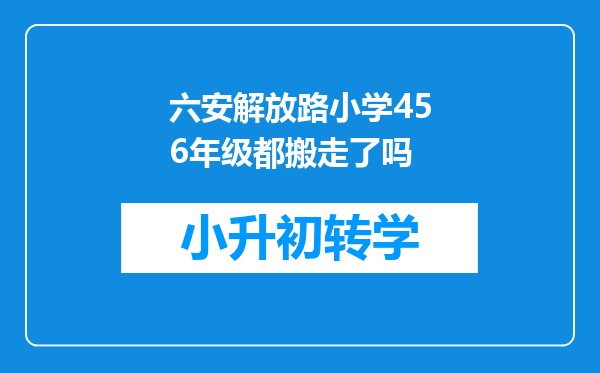 六安解放路小学456年级都搬走了吗