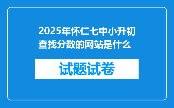 2025年怀仁七中小升初查找分数的网站是什么