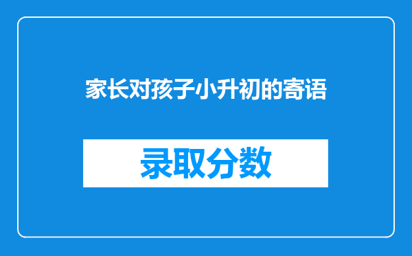 家长对孩子小升初的寄语