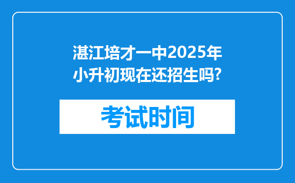 湛江培才一中2025年小升初现在还招生吗?