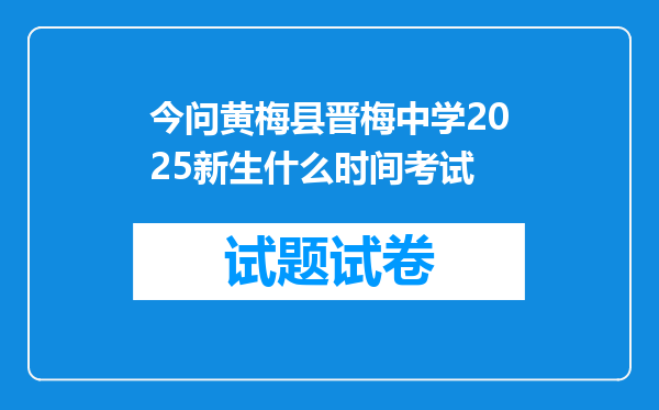 今问黄梅县晋梅中学2025新生什么时间考试