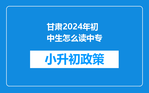 甘肃2024年初中生怎么读中专