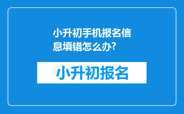 小升初手机报名信息填错怎么办?