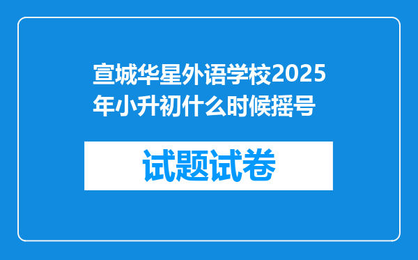 宣城华星外语学校2025年小升初什么时候摇号