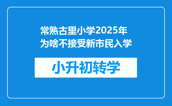 常熟古里小学2025年为啥不接受新市民入学