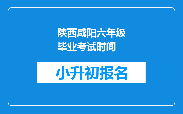 陕西咸阳六年级毕业考试时间