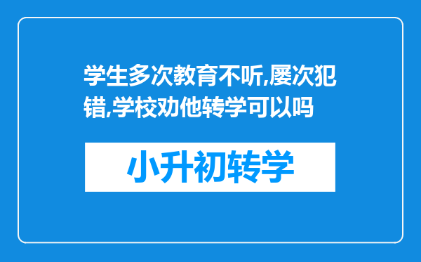 学生多次教育不听,屡次犯错,学校劝他转学可以吗