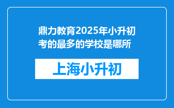 鼎力教育2025年小升初考的最多的学校是哪所