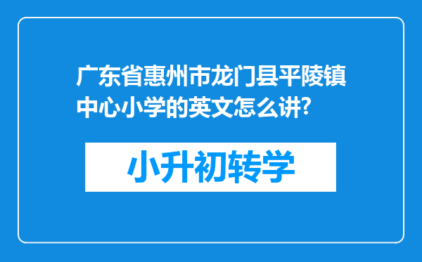 广东省惠州市龙门县平陵镇中心小学的英文怎么讲?