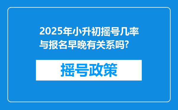 2025年小升初摇号几率与报名早晚有关系吗?