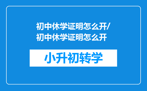 初中休学证明怎么开/初中休学证明怎么开