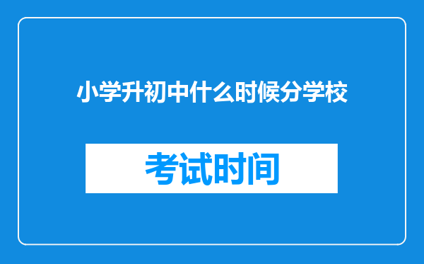 小学升初中什么时候分学校