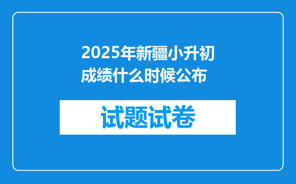 2025年新疆小升初成绩什么时候公布