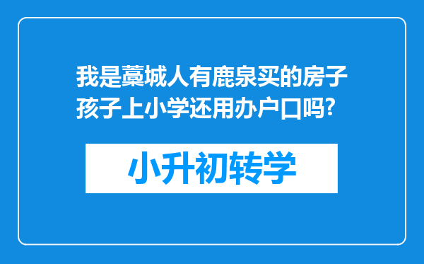 我是藁城人有鹿泉买的房子孩子上小学还用办户口吗?