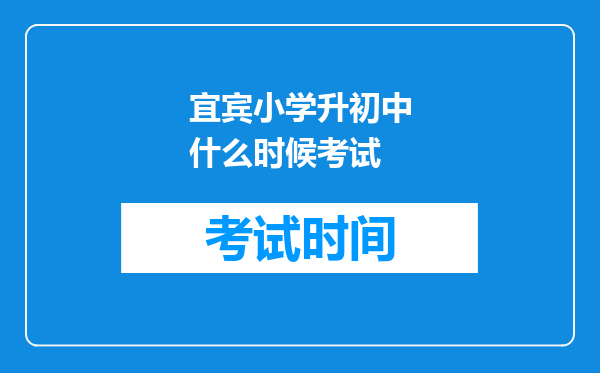 宜宾小学升初中什么时候考试