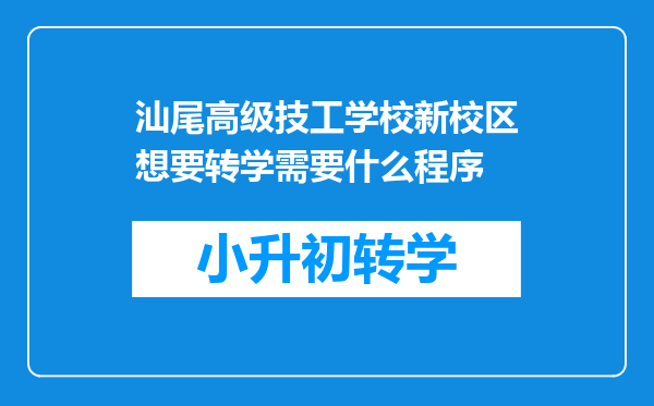 汕尾高级技工学校新校区想要转学需要什么程序