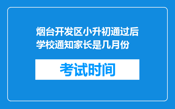 烟台开发区小升初通过后学校通知家长是几月份