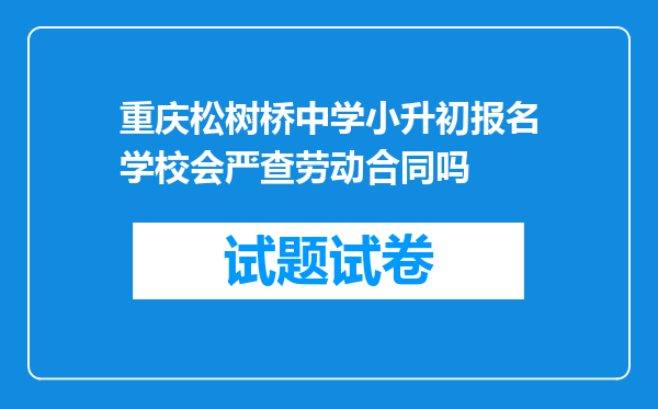 重庆松树桥中学小升初报名学校会严查劳动合同吗