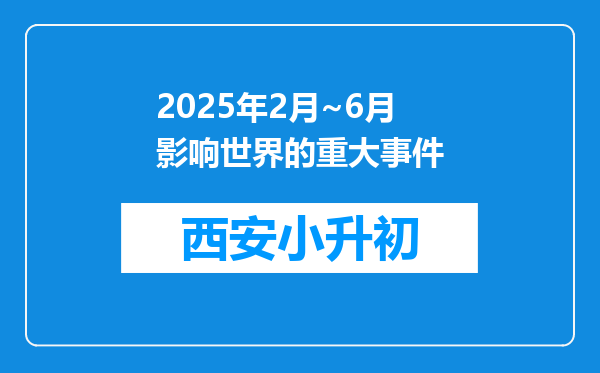 2025年2月~6月影响世界的重大事件