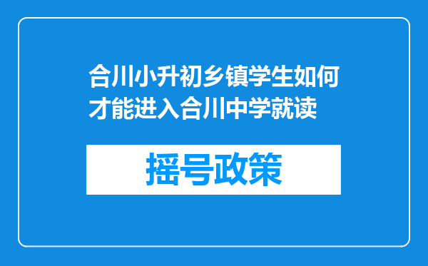 合川小升初乡镇学生如何才能进入合川中学就读