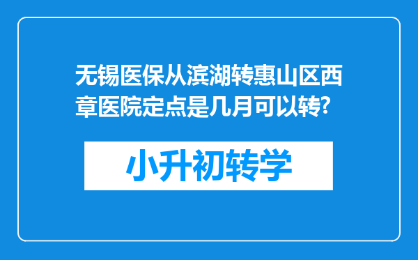 无锡医保从滨湖转惠山区西章医院定点是几月可以转?