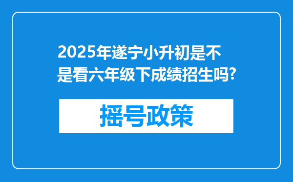 2025年遂宁小升初是不是看六年级下成绩招生吗?