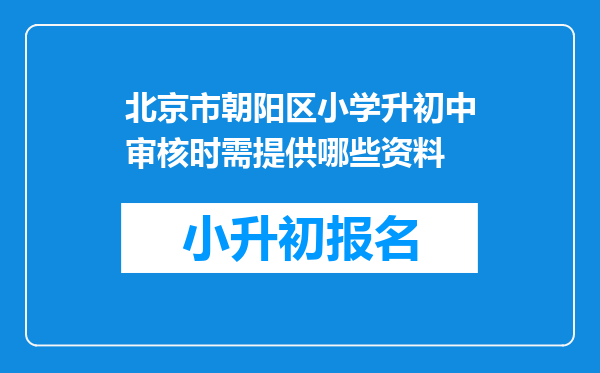 北京市朝阳区小学升初中审核时需提供哪些资料