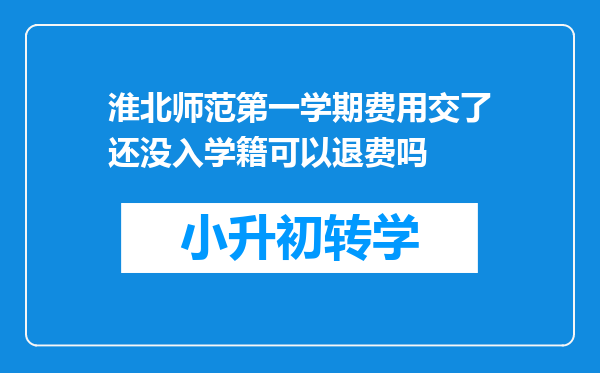 淮北师范第一学期费用交了还没入学籍可以退费吗