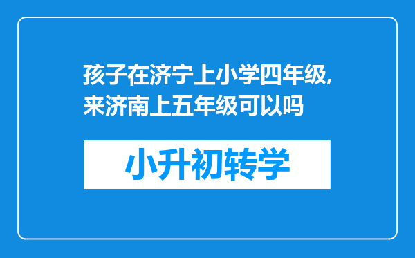 孩子在济宁上小学四年级,来济南上五年级可以吗