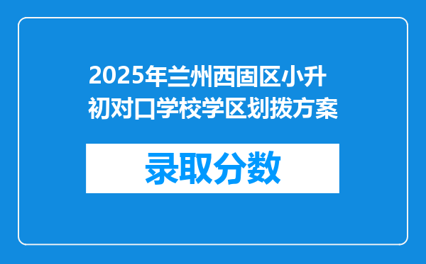 2025年兰州西固区小升初对口学校学区划拨方案