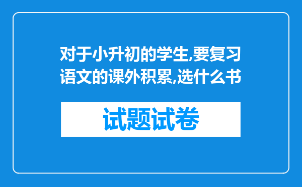 对于小升初的学生,要复习语文的课外积累,选什么书