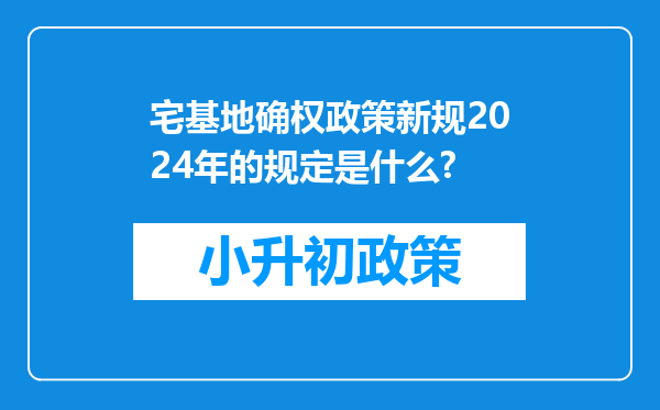 宅基地确权政策新规2024年的规定是什么?