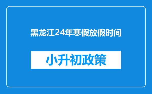 黑龙江24年寒假放假时间