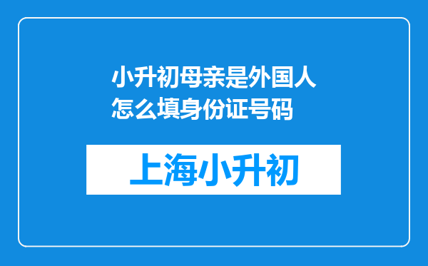 小升初母亲是外国人怎么填身份证号码