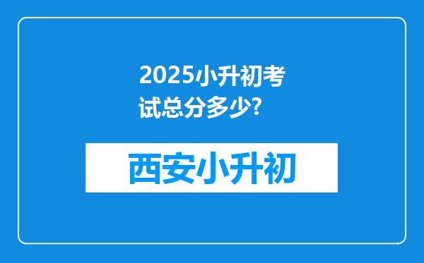 2025小升初考试总分多少?