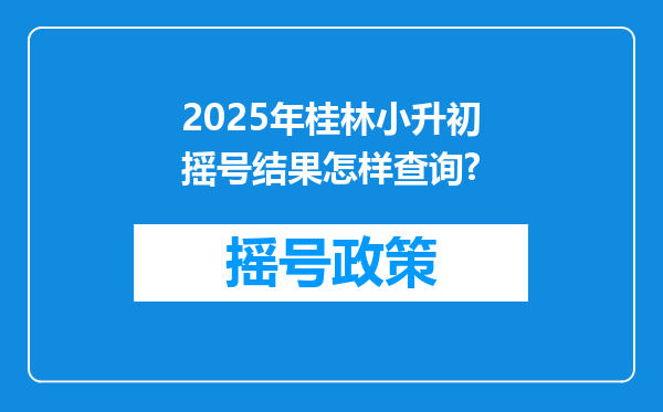 2025年桂林小升初摇号结果怎样查询?