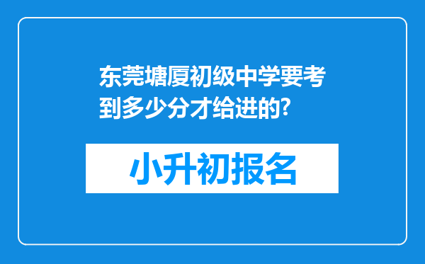 东莞塘厦初级中学要考到多少分才给进的?